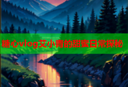 糖心vlog艾小青的甜蜜日常探秘