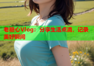老糖心Vlog：分享生活点滴，记录美好瞬间