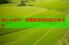 糖心小饼干：甜蜜故事与创意分享平台