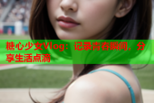 糖心少女Vlog：记录青春瞬间，分享生活点滴
