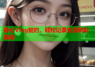 糖心Vlog能约，轻松记录生活精彩瞬间