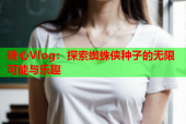 糖心Vlog：探索蜘蛛侠种子的无限可能与乐趣