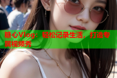糖心Vlog：轻松记录生活，打造专属视频秀