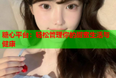 糖心平台：轻松管理你的甜蜜生活与健康