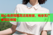 糖心免费观看高清完整版，畅享无广告观影体验
