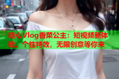 糖心Vlog香菜公主：短视频新体验，个性特效，无限创意等你来