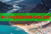 糖心Vlog背后的故事与成长之路