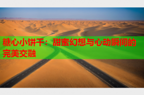 糖心小饼干：甜蜜幻想与心动瞬间的完美交融