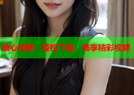 糖心视频：轻松下载，畅享精彩视频