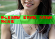 糖心资源在线：即刻解锁，无限精彩等你发现