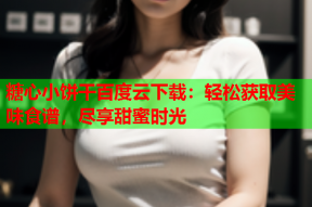 糖心小饼干百度云下载：轻松获取美味食谱，尽享甜蜜时光