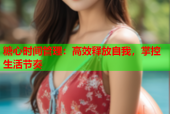 糖心时间管理：高效释放自我，掌控生活节奏