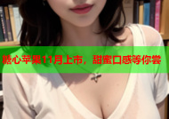 糖心苹果11月上市，甜蜜口感等你尝