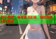 糖心视频：畅享高清影视，随时随地轻松观看