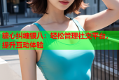 糖心纠缠银八：轻松管理社交平台，提升互动体验