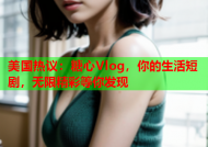 美国热议：糖心Vlog，你的生活短剧，无限精彩等你发现