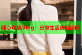 糖心苹果Vlog：分享生活美好瞬间