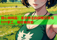 糖心锅锅酱：美食博主的甜蜜日常与DIY手工，等你来探索