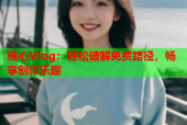 糖心Vlog：轻松破解免费路径，畅享创作乐趣