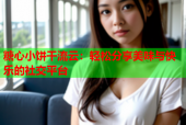 糖心小饼干流云：轻松分享美味与快乐的社交平台