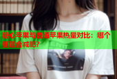 糖心苹果与普通苹果热量对比：哪个更适合减肥？