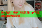 糖心免费：畅享18款禁用app下载，轻松获取无限资源