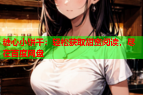 糖心小饼干：轻松获取甜蜜阅读，尽在百度网盘