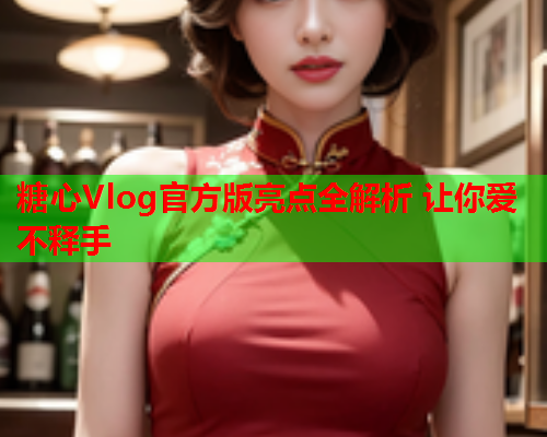 糖心Vlog官方版亮点全解析 让你爱不释手  第1张