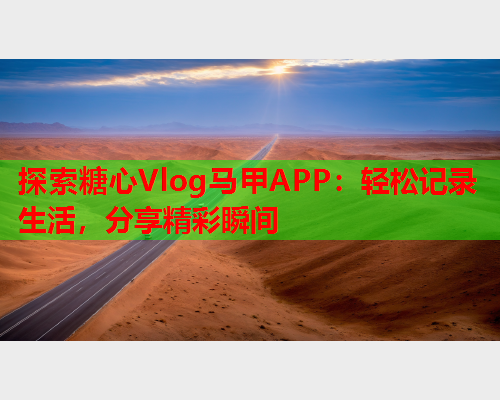 探索糖心Vlog马甲APP：轻松记录生活，分享精彩瞬间  第1张