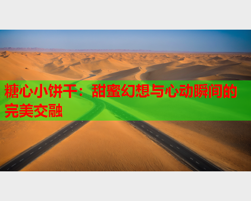 糖心小饼干：甜蜜幻想与心动瞬间的完美交融  第1张