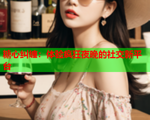 糖心纠缠：体验疯狂夜晚的社交新平台  第1张