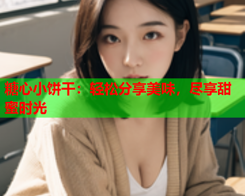 糖心小饼干：轻松分享美味，尽享甜蜜时光  第1张