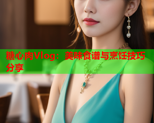 糖心肉Vlog：美味食谱与烹饪技巧分享  第1张