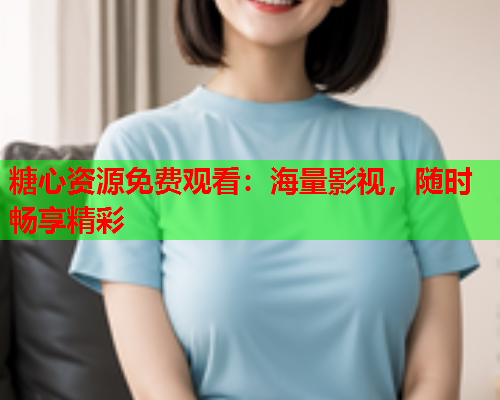 糖心资源免费观看：海量影视，随时畅享精彩  第1张