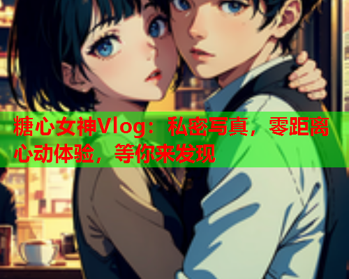 糖心女神Vlog：私密写真，零距离心动体验，等你来发现  第1张