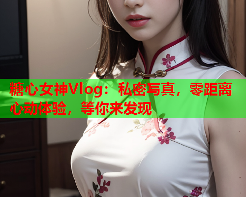 糖心女神Vlog：私密写真，零距离心动体验，等你来发现  第2张